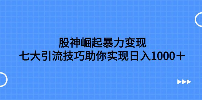 （7743期）股神崛起暴力变现，七大引流技巧助你实现日入1000＋，按照流程操作，没…