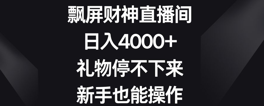飘屏财神直播间，日入4000+，礼物停不下来，新手也能操作