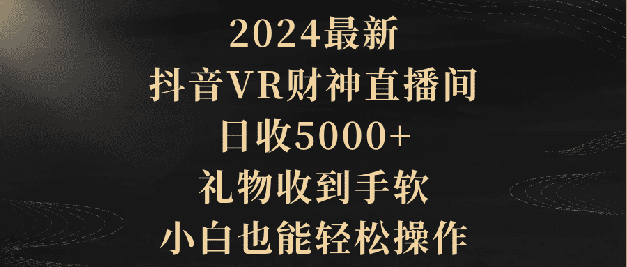 （9595期）2024最新，抖音VR财神直播间，日收5000+，礼物收到手软，小白也能轻松操作
