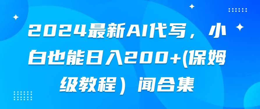 2024最新AI代写，小白也能日入200+（保姆级教程）