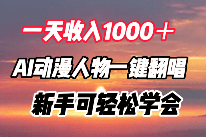 一天收入1000＋，AI动漫人物一键翻唱，新手可轻松学会