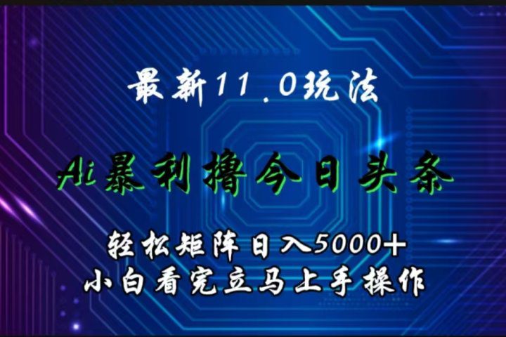 最新11.0玩法 AI辅助撸今日头条轻松实现矩阵日入5000+小白看完即可上手矩阵操作