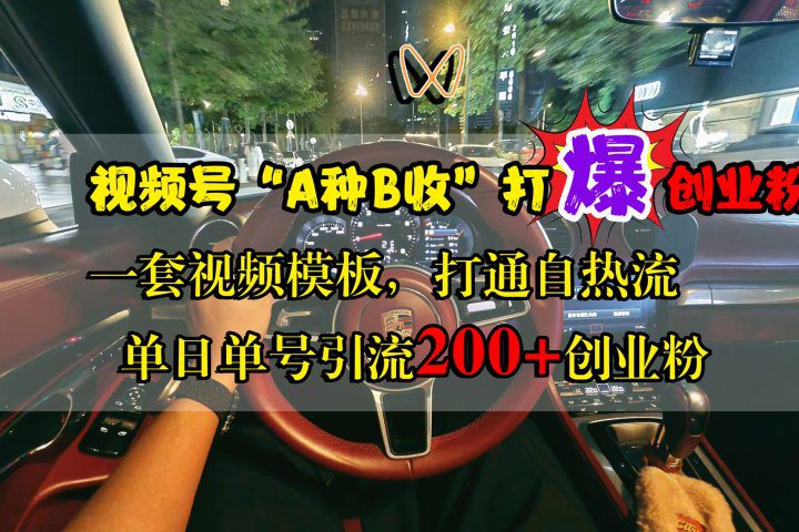 视频号“A种B收”打爆创业粉，单日单号引流200+创业粉，一套视频模板打通自热流