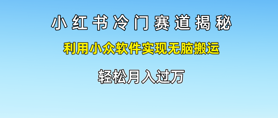 小红书冷门赛道揭秘,轻松月入过万，利用小众软件实现无脑搬运，-资源之家