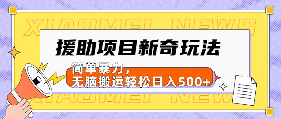 援助项目新奇玩法,简单暴力,无脑搬运轻松日入500+【日入500很简单】-资源之家 援助项目新奇玩法,简单暴力,无脑搬运轻松日入500+【日入500很简单】-资源之家