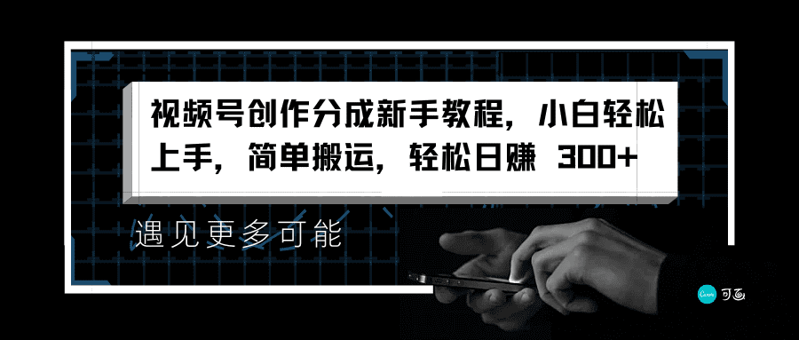 视频号创作分成新手教程，小白轻松上手，简单搬运，轻松日赚 300+