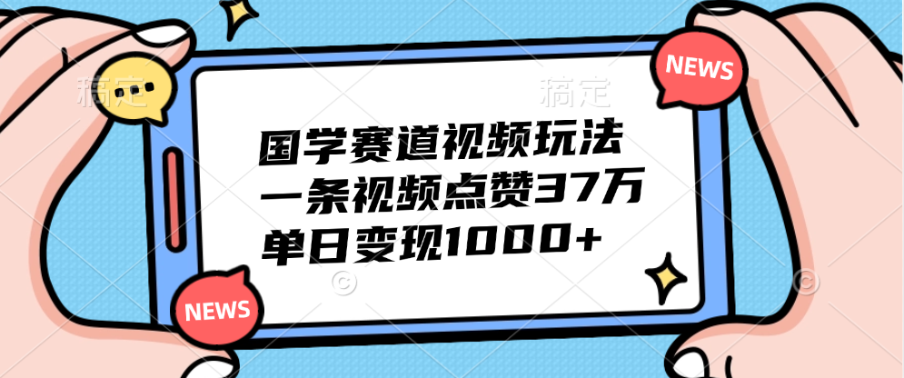 国学赛道视频玩法,单日变现1000+,一条视频点赞37万-资源之家 国学赛道视频玩法,单日变现1000+,一条视频点赞37万-资源之家