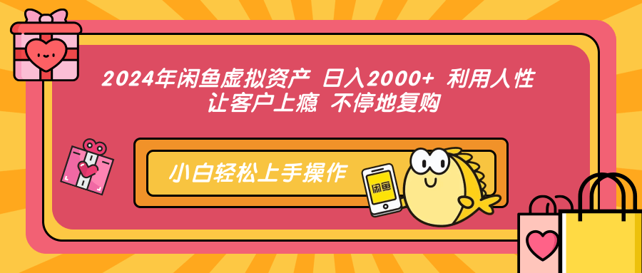 2024年闲鱼虚拟资产 日入2000+ 利用人性 让客户上瘾 不停地复购-资源之家