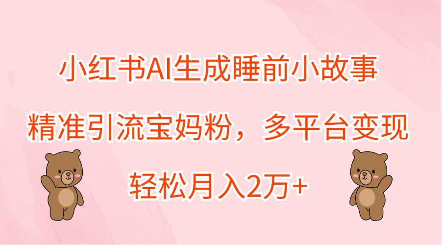 小红书AI生成睡前小故事,精准引流宝妈粉,轻松月入2万+,多平台变现-资源之家 小红书AI生成睡前小故事,精准引流宝妈粉,轻松月入2万+,多平台变现-资源之家