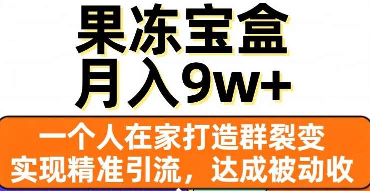 果冻宝盒,通过精准引流和裂变群,实现被动收入,日入3000+-资源之家 果冻宝盒,通过精准引流和裂变群,实现被动收入,日入3000+-资源之家