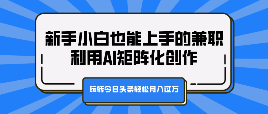新手小白也能上手的兼职,利用AI矩阵化创作,玩转今日头条轻松月入过万-资源之家 新手小白也能上手的兼职,利用AI矩阵化创作,玩转今日头条轻松月入过万-资源之家