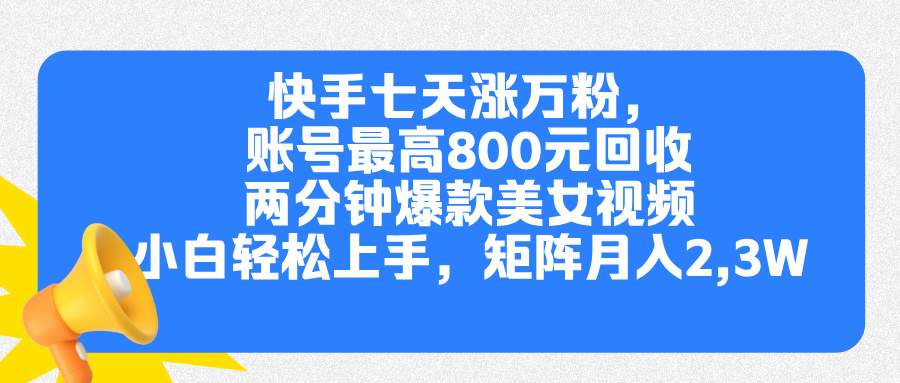 快手七天涨万粉,但账号最高800元回收。两分钟一个爆款美女视频,小白秒上手-资源之家 快手七天涨万粉,但账号最高800元回收。两分钟一个爆款美女视频,小白秒上手-资源之家
