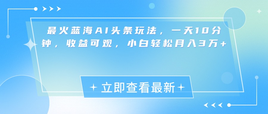最新蓝海AI头条玩法,一天10分钟,收益可观,小白轻松月入3万+-资源之家 最新蓝海AI头条玩法,一天10分钟,收益可观,小白轻松月入3万+-资源之家