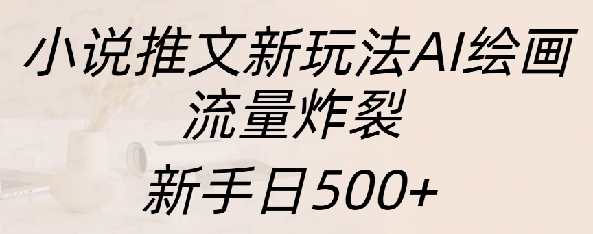 小说推文新玩法AI绘画，流量炸裂，新手日入500+-资源之家
