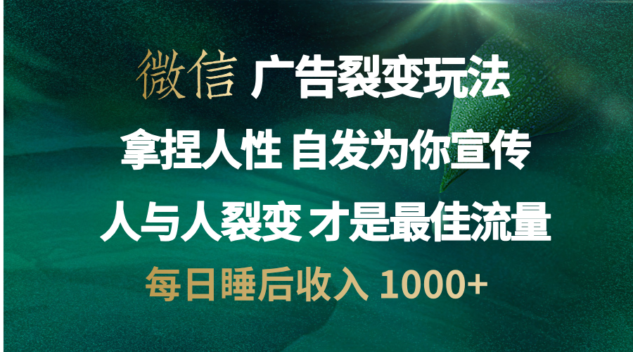 微信广告裂变法 操控人性 自发为你免费宣传 人与人的裂变才是最佳流量 单日睡后收入 1000+-资源之家