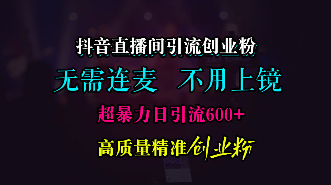 抖音直播间引流创业粉,无需连麦、无需上镜,超暴力日引流600+高质量精准创业粉-资源之家 抖音直播间引流创业粉,无需连麦、无需上镜,超暴力日引流600+高质量精准创业粉-资源之家