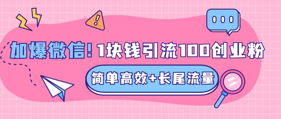 低成本高回报，1块钱引流100个精准创业粉，简单高效+长尾流量，单人单日引流500+创业粉，加爆你的微信-资源之家