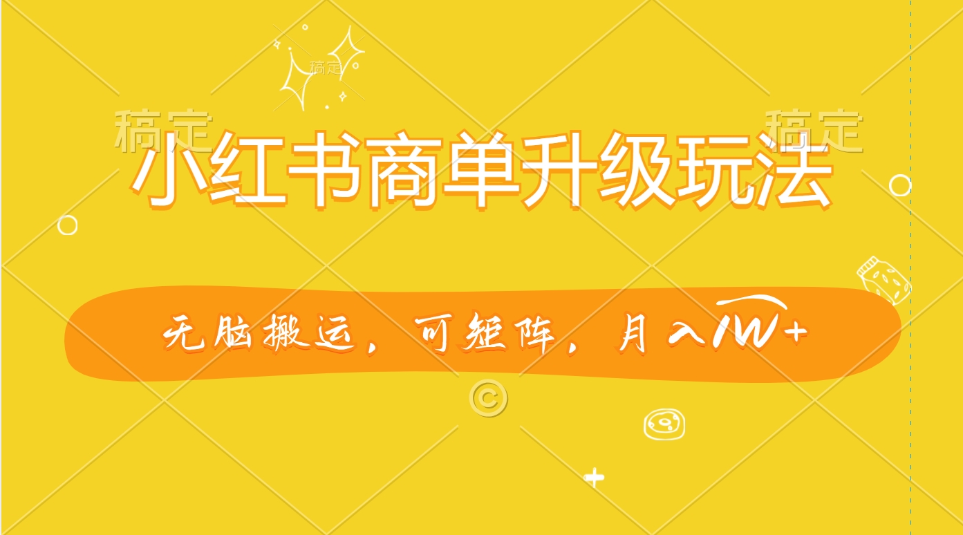 小红书商单升级玩法,无脑搬运,可矩阵,月入1W+-资源之家 小红书商单升级玩法,无脑搬运,可矩阵,月入1W+-资源之家