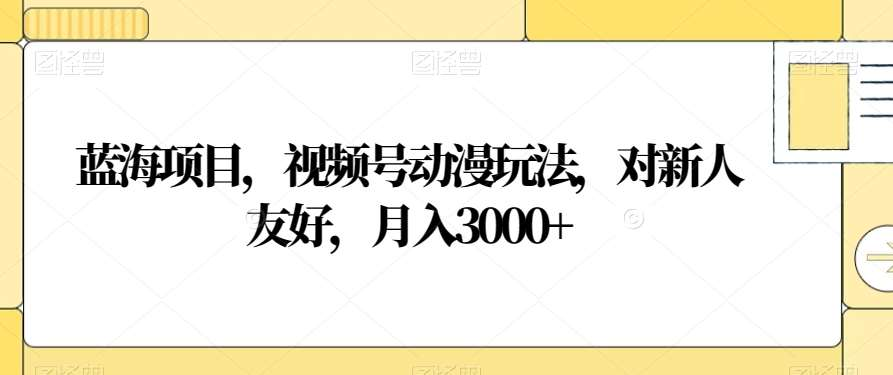 视频号动漫玩法,对新人友好,月入3000+,蓝海项目-资源之家 视频号动漫玩法,对新人友好,月入3000+,蓝海项目-资源之家