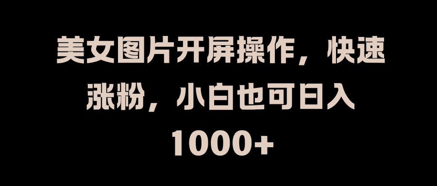 美女图片开屏操作,快速涨粉,小白也可日入1000+-资源之家 美女图片开屏操作,快速涨粉,小白也可日入1000+-资源之家