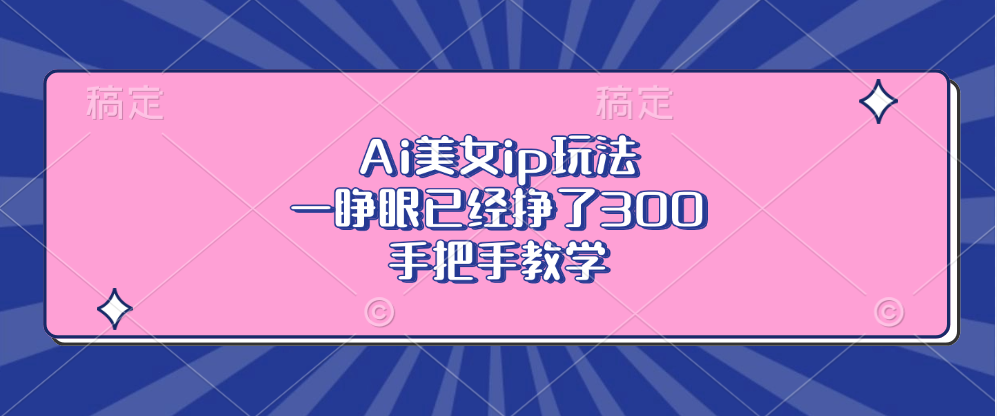 Ai美女ip玩法，一睁眼已经挣了300，手把手教学！-资源之家