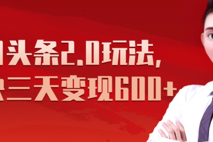 《今日头条2.0全新玩法，最快三天变现600+》