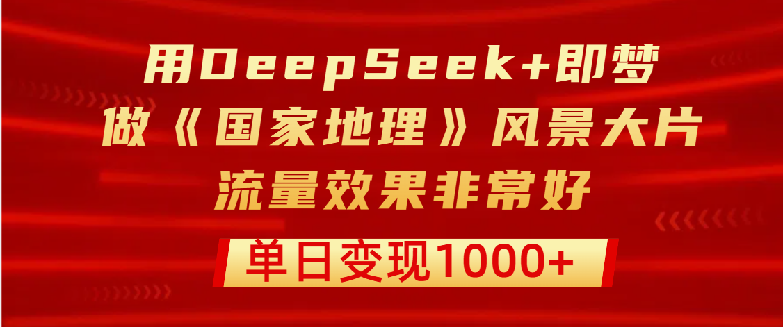 用DeepSeek+即梦制作《国家地理》风景大片，流量效果非常好，单日变现1000+