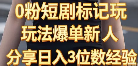 0粉短剧标记玩法爆单新人分享日入3位数经验