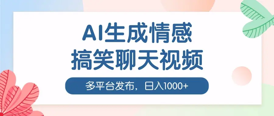 AI生成情感搞笑聊天视频，100%过原创，多平台发布，日入1000+