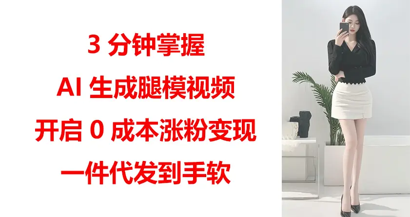3分钟掌握AI生成腿模视频，开启0成本涨粉变现，一件代发到手软