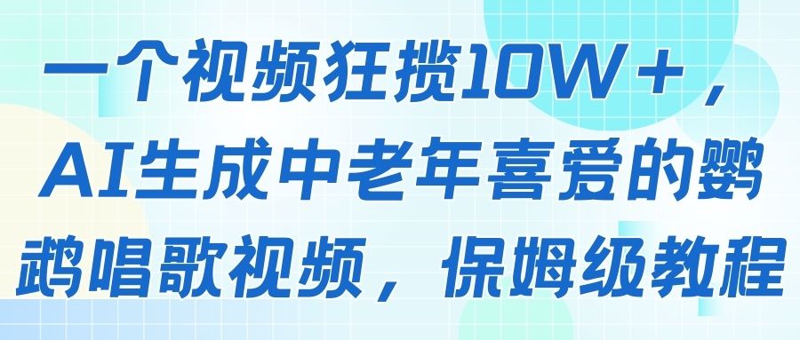 一个视频狂揽10W＋，AI生成中老年喜爱的鹦鹉唱歌视频，保姆级教程