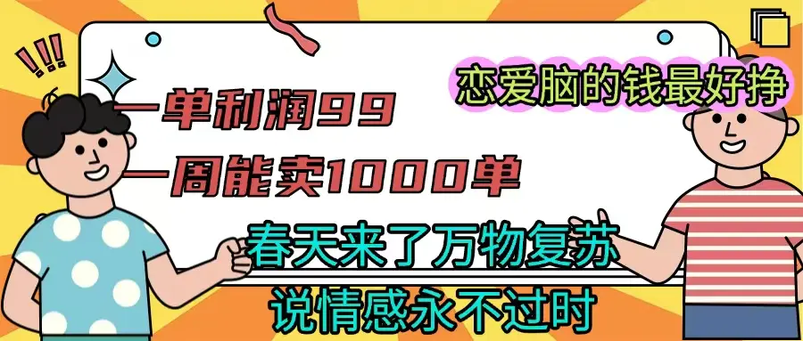 一单利润99 一周能出1000单,春天来了,万物复苏,恋爱脑的钱最好赚-资源之家 一单利润99 一周能出1000单,春天来了,万物复苏,恋爱脑的钱最好赚-资源之家