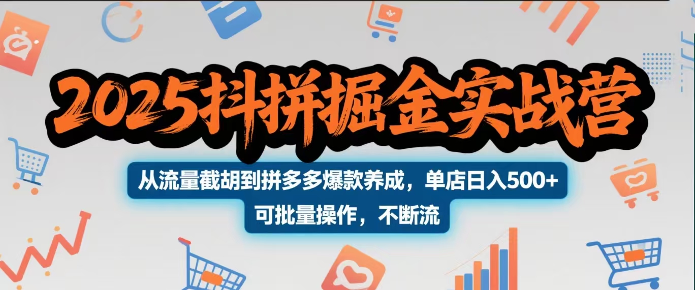2025抖拼掘金实战营，从流量截胡到拼多多爆款养成，单店日入500+ 可批量操作，不断流