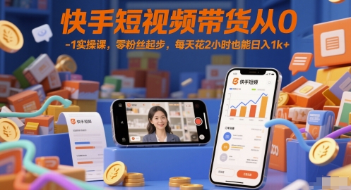 快手短视频带货从0-1实操课，零粉丝起步，每天花2小时也能日入1k+