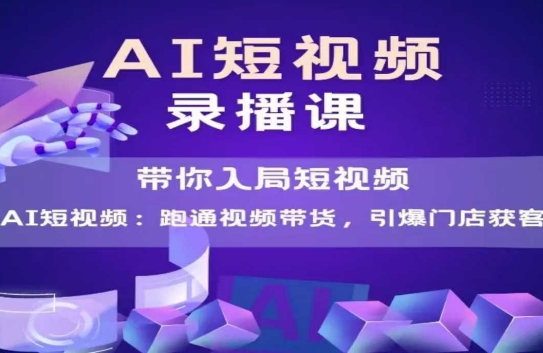 AI短视频爆款，带你入局短视频，跑通视频带货，引爆门店获客