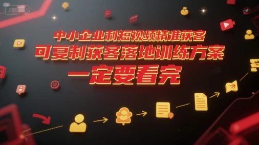 【精】中小企业利用短视频精准获客，可复制获客落地训练方案，做好短视频，一定要看完