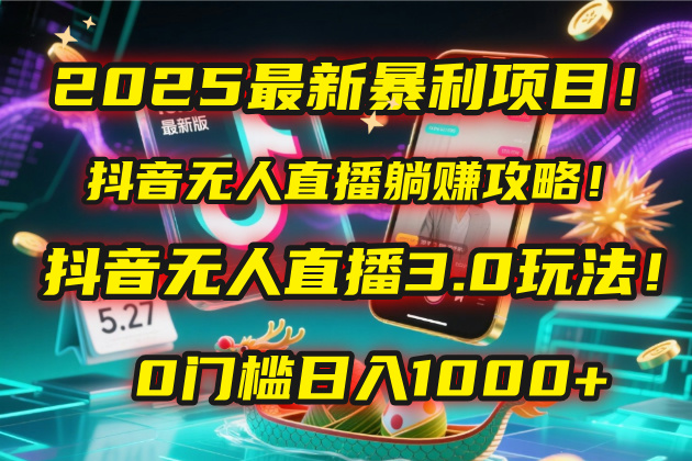 2025最新暴利项目！抖音无人直播躺赚攻略！抖音无人直播3.0玩法！0门槛...