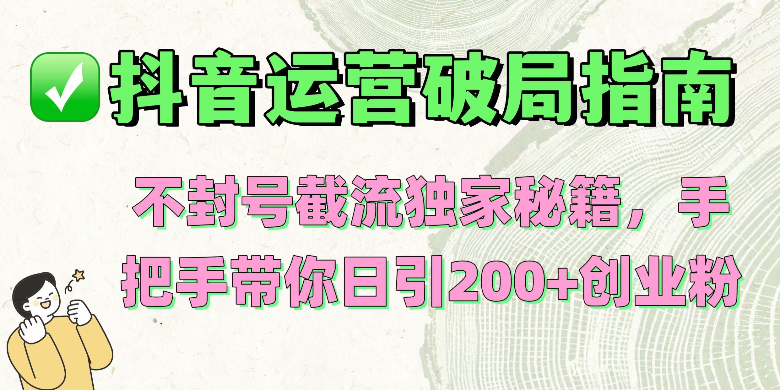 抖音运营破局指南！不封号截流独家秘籍，手把手带你日引200+创业粉