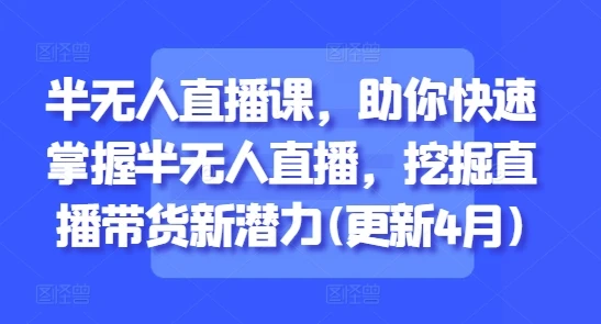 【精】半无人直播课,助你快速掌握半无人直播,挖掘直播带货新潜力(更新7月)-资源之家 【精】半无人直播课,助你快速掌握半无人直播,挖掘直播带货新潜力(更新7月)-资源之家