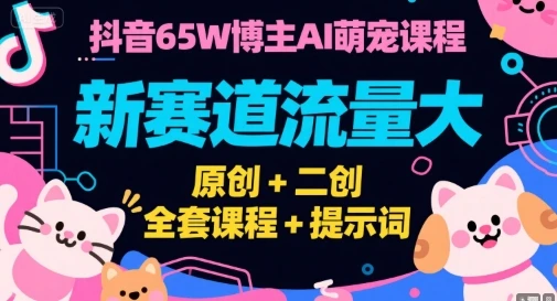 【精】抖音65W博主AI萌宠课程，新赛道流量大，原创+二创，全套课程+提示词