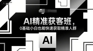 【精】AI精准获客班,0基础小白也能快速获取精准人群-资源之家 【精】AI精准获客班,0基础小白也能快速获取精准人群-资源之家