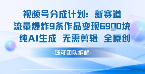 视频号新玩法 9条作品变现6.9k纯AI生成无需剪辑全原创