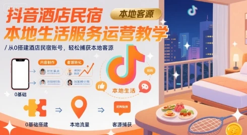 【精】抖音酒店民宿本地生活服务运营教学，从0搭建酒店民宿账号，轻松捕获本地客源