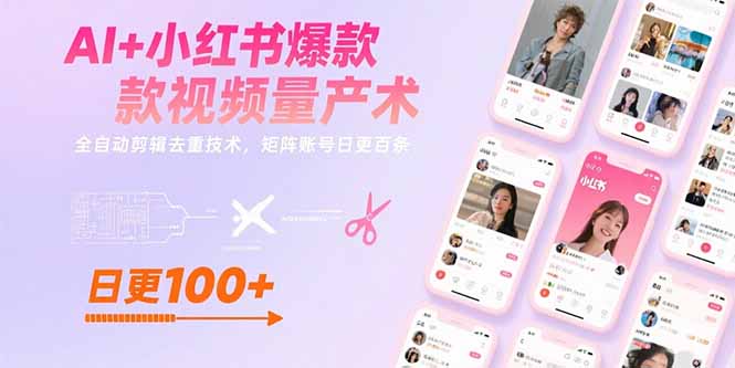 AI+小红书爆款视频量产术：全自动剪辑去重技术，矩阵账号日更百条