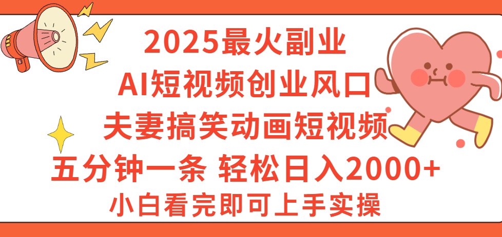2025最火副业Ai短视频创业风口！夫妻搞笑对话动画短视频，五分钟做一条，矩阵操作，轻松日入 2000+