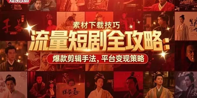 【精】流量短剧全攻略：素材下载技巧，爆款剪辑手法，平台变现策略