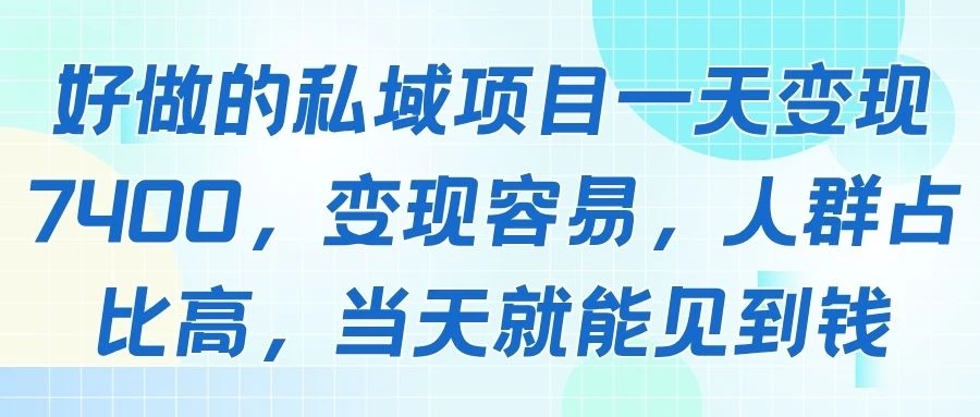 好做的私域项目一天变现7400,变现容易,人群占比高,当天就能见到钱-资源之家 好做的私域项目一天变现7400,变现容易,人群占比高,当天就能见到钱-资源之家