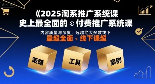【精】2025淘系推广系统课，史上最全面的付费推广系统课，内容质量与深度，远超绝大多数线下课