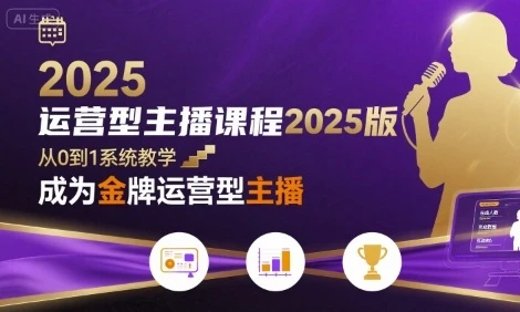 【精】运营型主播课程2025版，从0到1教你成为金牌运营型主播