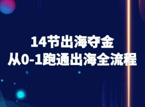 【精】14节出海夺金从0-1跑通出海全流程-跨境电商教程